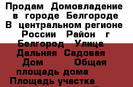 Продам  Домовладение  в  городе  Белгороде В  центральном регионе  России › Район ­ г.Белгород › Улица ­ Дальняя  Садовая › Дом ­ 194 › Общая площадь дома ­ 60 › Площадь участка ­ 12 › Цена ­ 2 050 000 - Все города Недвижимость » Дома, коттеджи, дачи продажа   . Пензенская обл.,Мокшанский р-н